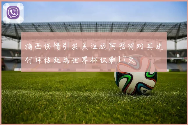 梅西伤情引发关注迈阿密将对其进行评估距离世界杯仅剩17天