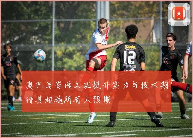 奥巴马寄语文班提升实力与技术期待其超越所有人预期