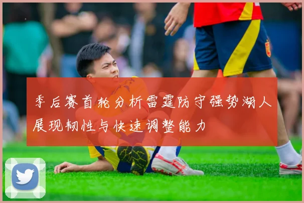 季后赛首轮分析雷霆防守强势湖人展现韧性与快速调整能力