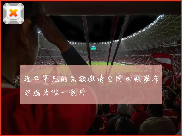 近年罕见的高额邀请合同回顾塞布尔成为唯一例外