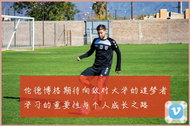 伦德博格期待向敌对大学的追梦者学习的重要性与个人成长之路