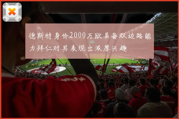 德斯特身价2000万欧具备双边路能力拜仁对其表现出浓厚兴趣